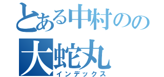 とある中村のの大蛇丸（インデックス）