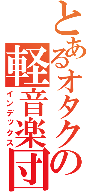 とあるオタクの軽音楽団（インデックス）