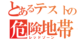 とあるテストの危険地帯（レッドゾーン）