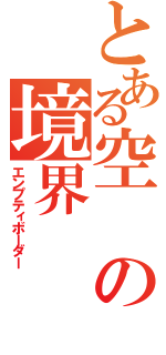 とある空の境界（エンプティボーダー）