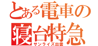 とある電車の寝台特急（サンライズ出雲）