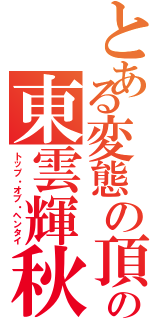 とある変態の頂点の東雲輝秋（トップ・オブ・ヘンタイ）