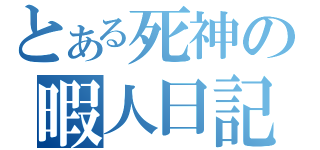 とある死神の暇人日記（）