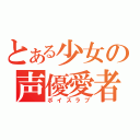 とある少女の声優愛者（ボイスラブ）