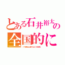 とある石井裕太の全国的に（ＩＴ部長は仏像ではなく知念君。）