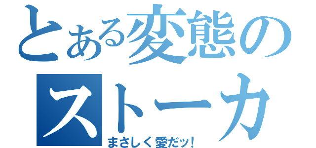 とある変態のストーカー（まさしく愛だッ！）