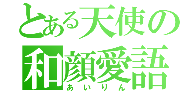 とある天使の和顔愛語（あいりん）