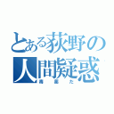 とある荻野の人間疑惑（毒薬だ）