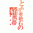 とある亜絶右の痛携帯（痛携帯）