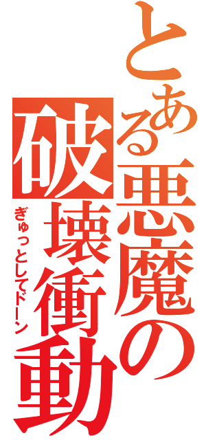 とある悪魔の破壊衝動（ぎゅっとしてドーン）