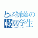 とある緑蔭の軟弱学生（ヘタレピーナッツ）