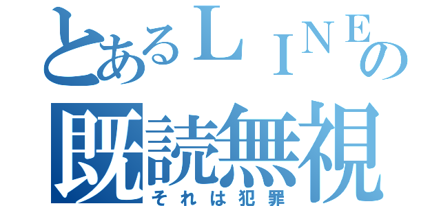 とあるＬＩＮＥの既読無視（それは犯罪）