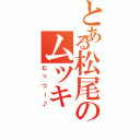 とある松尾のムツキ（むっつー♪）