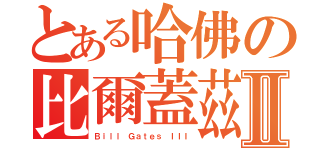 とある哈佛の比爾蓋茲ＩⅡ（Ｂｉｌｌ Ｇａｔｅｓ ＩＩＩ）