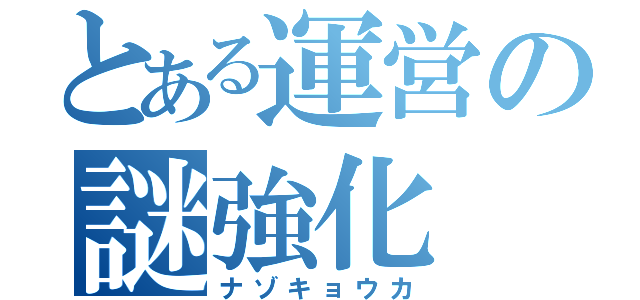 とある運営の謎強化（ナゾキョウカ）