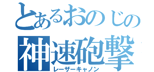 とあるおのじの神速砲撃（レーザーキャノン）