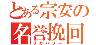 とある宗安の名誉挽回（リカバリー）