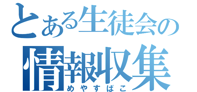 とある生徒会の情報収集（めやすばこ）