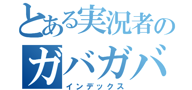 とある実況者のガバガバ茶番（インデックス）