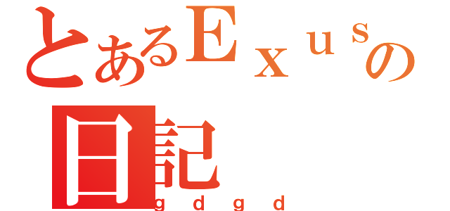 とあるＥｘｕｓｉａの日記（ｇｄｇｄ）