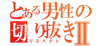 とある男性の切り抜きⅡ（リスペクト）