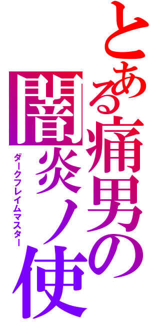 とある痛男の闇炎ノ使（ダークフレイムマスター）