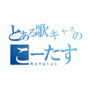 とある歌キャスのこーたす（Ｋｏ＋ｐｌｕｓ）