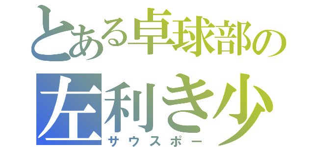 とある卓球部の左利き少年（サウスポー）