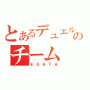 とあるデュエルのチーム（ＥＡＲＴＨ）