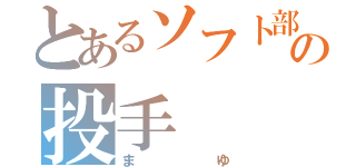 とあるソフト部の投手（まゆ）