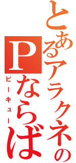 とあるアラクネのＰならばＱ（ピーキュー）