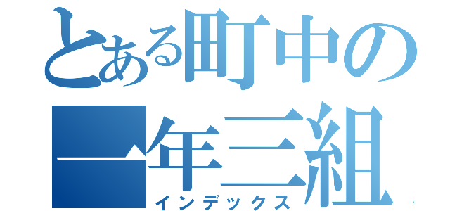 とある町中の一年三組（インデックス）