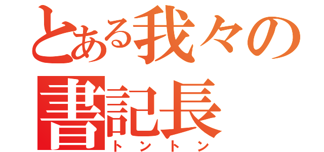 とある我々の書記長（トントン）