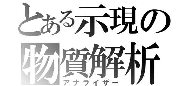 とある示現の物質解析（アナライザー）