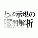 とある示現の物質解析（アナライザー）