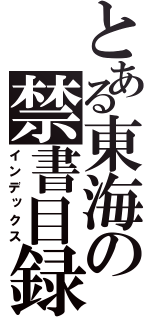 とある東海の禁書目録（インデックス）