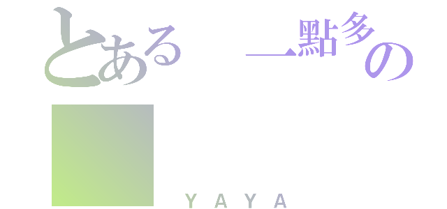 とある 一點多唷の（ ＹＡＹＡ）