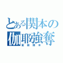 とある関本の伽耶強奪（変態関本）