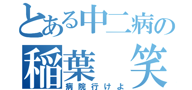 とある中二病の稲葉 笑（病院行けよ）