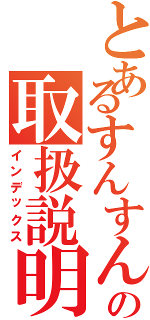 とあるすんすんの取扱説明書Ⅱ（インデックス）