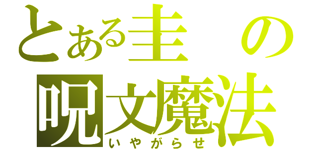 とある圭の呪文魔法（いやがらせ）