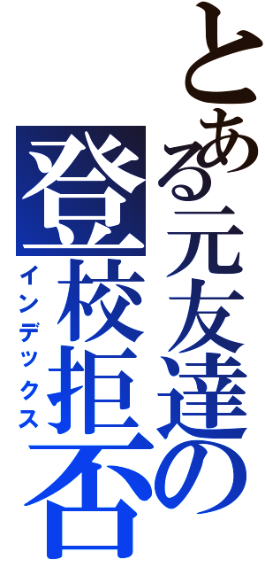 とある元友達の登校拒否Ⅱ（インデックス）