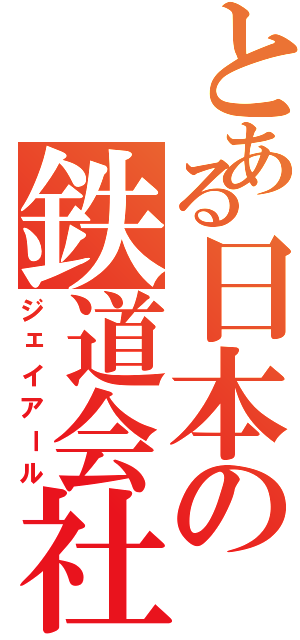 とある日本の鉄道会社（ジェイアール）