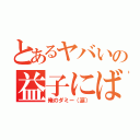 とあるヤバいの益子にばれた（俺のダミー（涙））