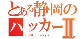 とある静岡のハッカーⅡ（ＬＩＮＥ：ｉｅｓｙｓ）