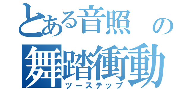 とある音照 の舞踏衝動（ツーステップ）