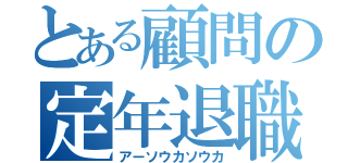 とある顧問の定年退職（アーソウカソウカ）