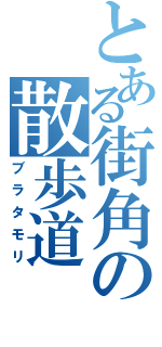 とある街角の散歩道（ブラタモリ）