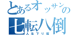 とあるオッサンの七転八倒（人生下り坂）