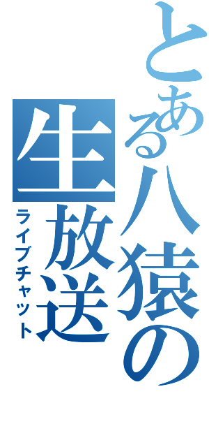 とある八猿の生放送（ライブチャット）